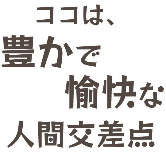 ココは、豊かで愉快な人間交差点